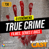 RapaduraCast 730 - O fenômeno True Crime nos filmes, séries e podcasts