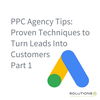 PPC Agency Tips: Proven Techniques to Turn Leads Into Customers Part 1