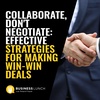 Collaborate, Don't Negotiate: Effective Strategies for Making Win-Win Deals