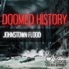 Doomed History: The Johnstown Flood or How Wealthy Men's Fishing Dreams Destroyed 5 Towns