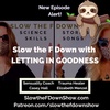 Slow the F Down with Letting Goodness IN!
