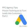 PPC Agency Tips: Proven Techniques to Turn Leads Into Customers Part 2