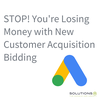 STOP! You're Losing Money with New Customer Acquisition Bidding