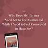 Need Sex to Feel Connected While I Need to Feel Connected to Have Sex