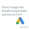 The #1 Google Ads Mistake People Make and How to Fix It