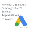 Why Your Google Ads Campaigns Aren't Scaling: Top Mistakes to Avoid