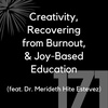 171 - Creativity, Recovering from Burnout, & Joy-Based Education (feat. Dr. Merideth Hite Estevez)