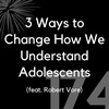 174 - 3 Ways to Change How We Understand Adolescents (feat. Robert Vore)