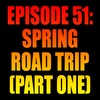 Episode 51: Spring Road Trip - Part One