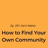 Ep. 291: Kerri Maher on How to Find Your Own Community