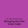 Ep. 298: Seressia Glass on Bringing Out the Inner Geek