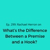 Ep. 299: What’s the Difference Between a Premise and a Hook?