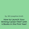 Ep, 303: Josephine Smith on How to Launch Your Writing Career Fast with Four Books in a Year