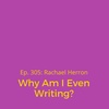 Ep. 305: Why Am I Even Writing? (Bonus mini episode!)