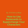 Ep. 313: Erin La Rosa on How to Use Notecards to Supercharge Your Characters