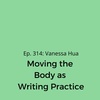 Ep. 314: Vanessa Hua on Moving the Body as Writing Practice