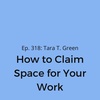 Ep. 318: Tara T. Green on How to Claim Space for Your Work