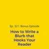 Ep. 321: Bonus Episode - How to Write a Blurb that Hooks Your Reader