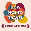 Welcome to How Not to Travel: Food Edition!