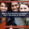 Episode 116: COG 116: What is True Christian Friendship? Part 1 | the power of influence