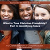 Episode 118: COG 118: What is True Christian Friendship? Part 3 | identifying fakes