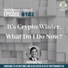 Episode 182 - It's Crypto Winter. What Do I Do Now?