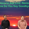 We Have To Ask: Live: Revisited • Ep 286- How Do You Say Goodbye?