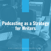 Podcasting as a Strategy for Writers (Episode 183)