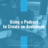 Using a Podcast to Create an Audiobook (Episode 188)
