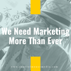 We Need Marketing More Than Ever (Episode 177)