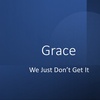 Grace, We Just Don't Get It