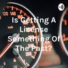 Is Getting A License Something Of The Past? 