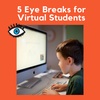 5 Easy Eye Breaks for Virtual Students to Relieve Eye Strain
