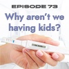 73 | Why we aren't having kids