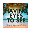 Having "Eyes to SEE" through life's uncertanites!