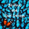 You must always remember this: Have Courage and Be Kind