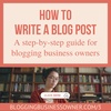 HOW TO WRITE A BLOG POST: A STEP-BY-STEP GUIDE FOR BLOGGING BUSINESS OWNERS