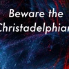 Beware the Christadelphians: Part Three