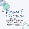 Episode 37: Celebrating One Year of the Married to Addiction Podcast!