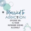 Episode 68: Is Your Husband Hiding Alcohol?