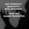 BAD THOUGHTS? NEGATIVITY? DEVIL WHISPERS? HEAR THIS - ISLAMIC PERSPECTIVE