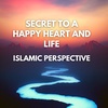 SECRET TO A HAPPY HEART &amp; LIFE - ISLAMIC PERSPECTIVE