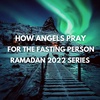 Angels Praying For The Fasting Person - Ramadan 2022 Series