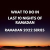 WHAT TO DO IN LAST 10 NIGHTS OF RAMADAN? RAMADAN 2022