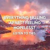 EVERYTHING FALLING APART? FEELING HOPELESS? - LISTEN TO THIS