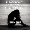 PLEASE DON'T LOSE HOPE IN ALLAH'S MERCY - LISTEN THIS