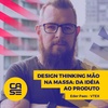 Eder Paes - Design thinking mão na massa: da idéia ao produto - CASE 2018