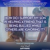 Episode 84 – How Do I Support My Son in Helping a Friend That is Being Bullied While Others Are Ignoring It?