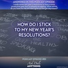 Episode 89 - How Do I Stick to My New Year’s Resolutions?