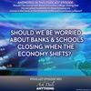 Episode 93 – Should We Be Worried About Banks & Schools Closing as the Economy Shifts? 